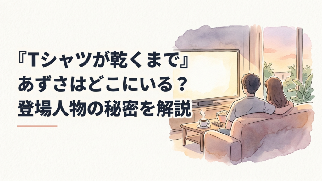 『Tシャツが乾くまで』のあずさと充の秘密、二組の夫婦の関係を象徴する夏の情景